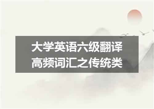 大学英语六级翻译高频词汇之传统类