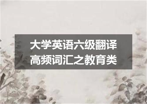 大学英语六级翻译高频词汇之教育类