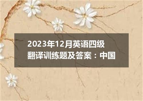 2023年12月英语四级翻译训练题及答案:中国
