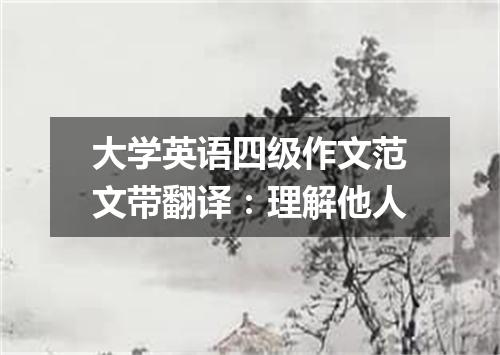 大学英语四级作文范文带翻译:理解他人