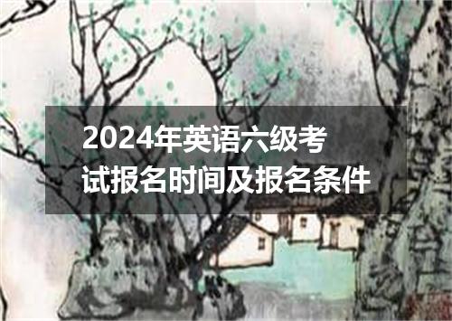 2024年英语六级考试报名时间及报名条件