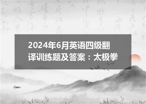 2024年6月英语四级翻译训练题及答案:太极拳