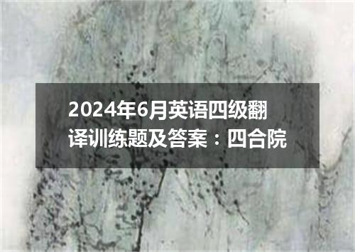 2024年6月英语四级翻译训练题及答案:四合院