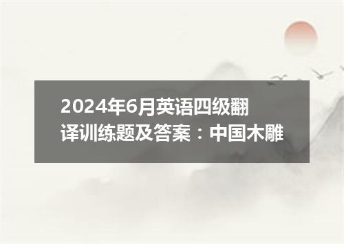 2024年6月英语四级翻译训练题及答案:中国木雕