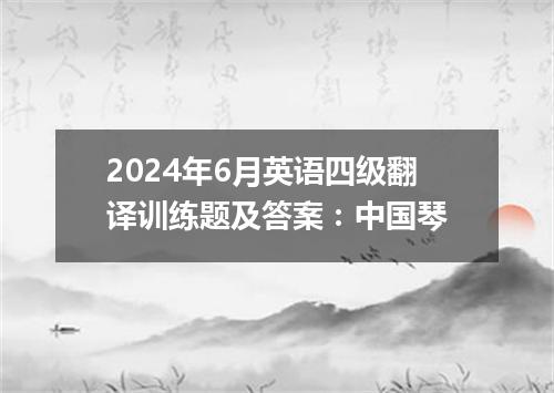 2024年6月英语四级翻译训练题及答案:中国琴