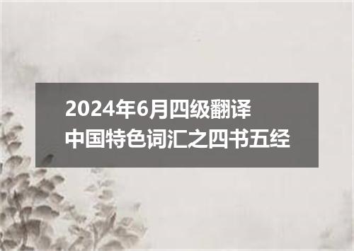 2024年6月四级翻译中国特色词汇之四书五经