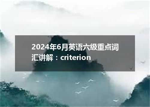 2024年6月英语六级重点词汇讲解:criterion