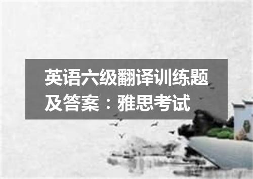 英语六级翻译训练题及答案:雅思考试