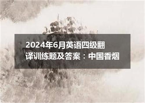 2024年6月英语四级翻译训练题及答案:中国香烟