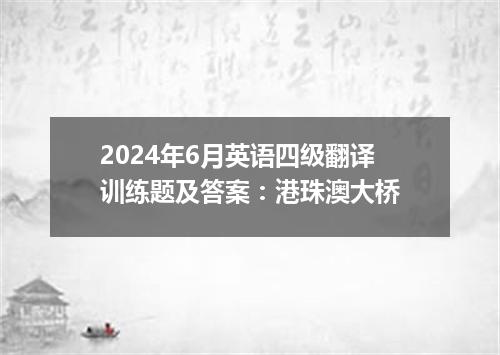 2024年6月英语四级翻译训练题及答案：港珠澳大桥