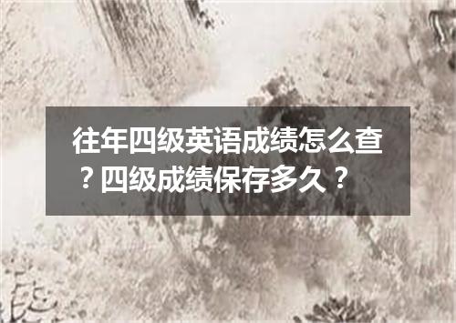 往年四级英语成绩怎么查?四级成绩保存多久?