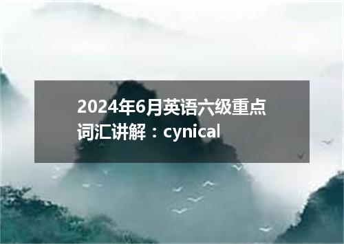 2024年6月英语六级重点词汇讲解:cynical
