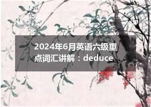2024年6月英语六级重点词汇讲解:deduce