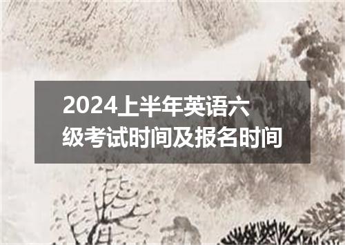 2024上半年英语六级考试时间及报名时间