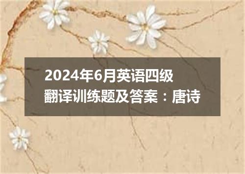 2024年6月英语四级翻译训练题及答案:唐诗