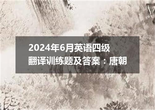 2024年6月英语四级翻译训练题及答案:唐朝