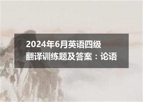 2024年6月英语四级翻译训练题及答案：论语