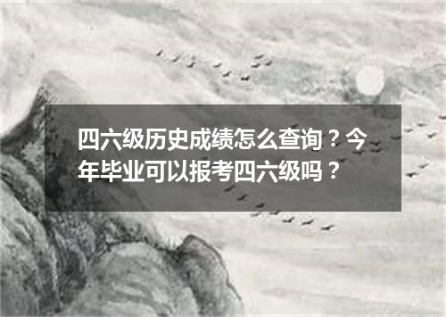 四六级历史成绩怎么查询?今年毕业可以报考四六级吗?