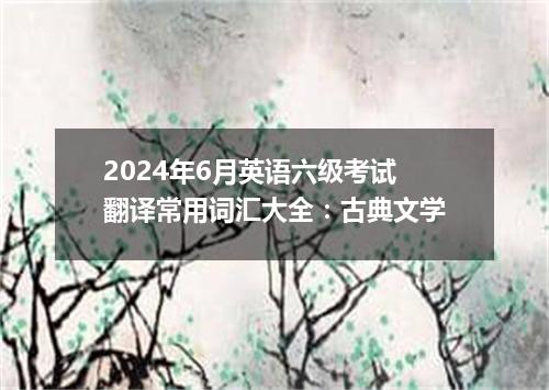 2024年6月英语六级考试翻译常用词汇大全:古典文学