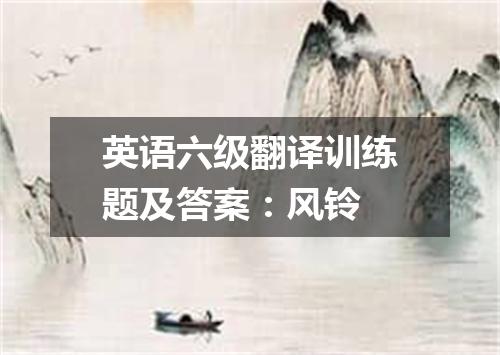 英语六级翻译训练题及答案:风铃