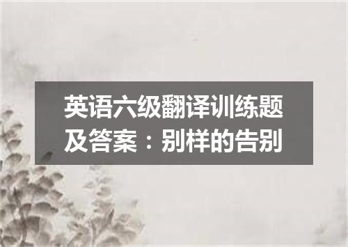 英语六级翻译训练题及答案:别样的告别