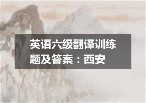 英语六级翻译训练题及答案:西安