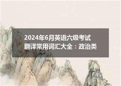 2024年6月英语六级考试翻译常用词汇大全:政治类