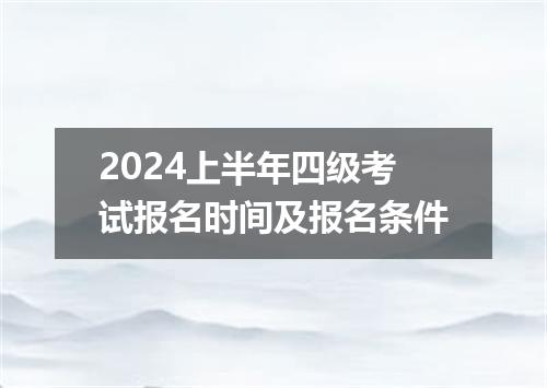 2024上半年四级考试报名时间及报名条件