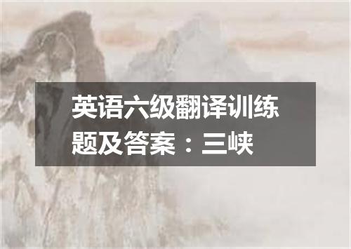 英语六级翻译训练题及答案:三峡