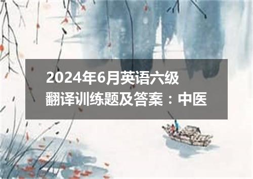 2024年6月英语六级翻译训练题及答案:中医