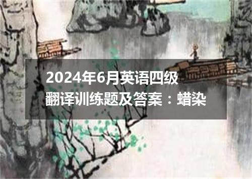 2024年6月英语四级翻译训练题及答案:蜡染