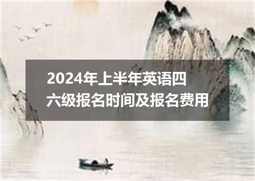 2024年上半年英语四六级报名时间及报名费用