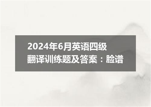 2024年6月英语四级翻译训练题及答案:脸谱