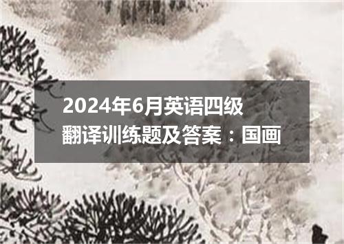 2024年6月英语四级翻译训练题及答案:国画