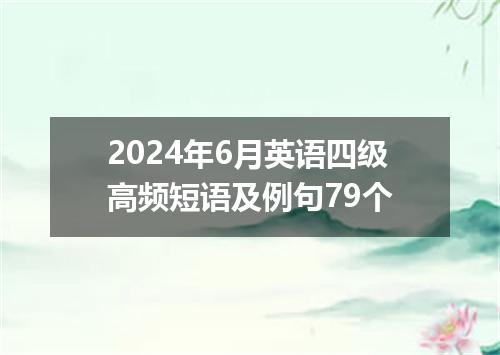 2024年6月英语四级高频短语及例句79个