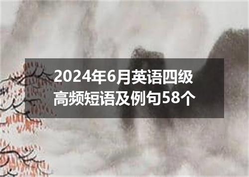2024年6月英语四级高频短语及例句58个
