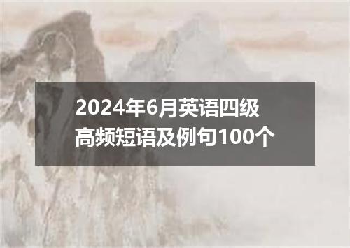 2024年6月英语四级高频短语及例句100个