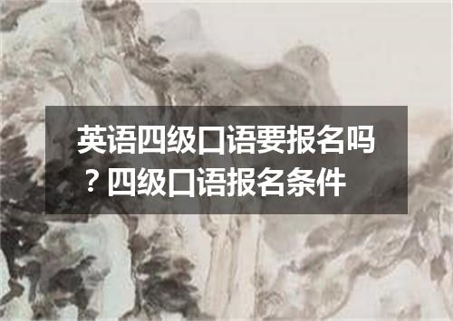 英语四级口语要报名吗?四级口语报名条件