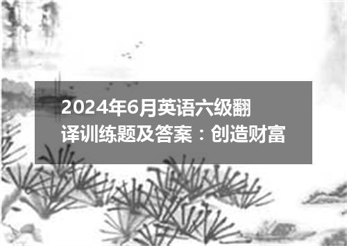 2024年6月英语六级翻译训练题及答案:创造财富