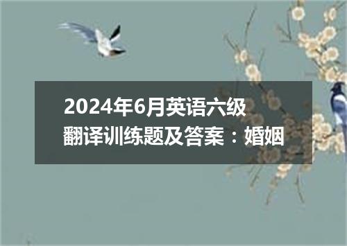 2024年6月英语六级翻译训练题及答案:婚姻