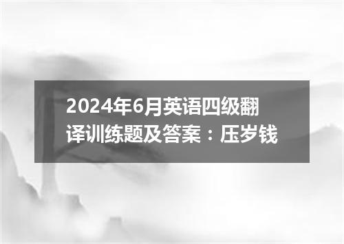 2024年6月英语四级翻译训练题及答案:压岁钱