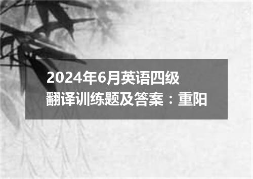 2024年6月英语四级翻译训练题及答案:重阳
