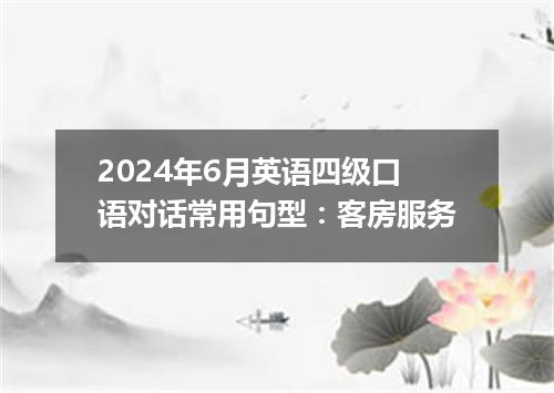 2024年6月英语四级口语对话常用句型:客房服务