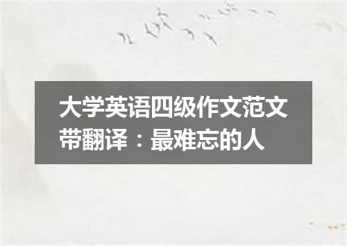 大学英语四级作文范文带翻译:最难忘的人