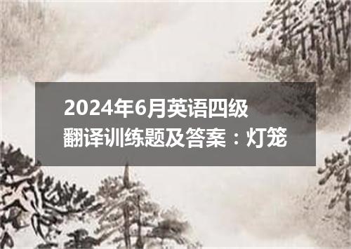 2024年6月英语四级翻译训练题及答案:灯笼
