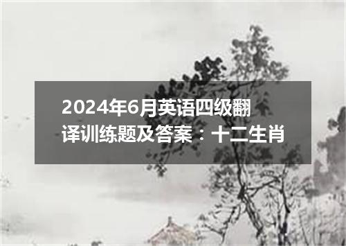 2024年6月英语四级翻译训练题及答案:十二生肖