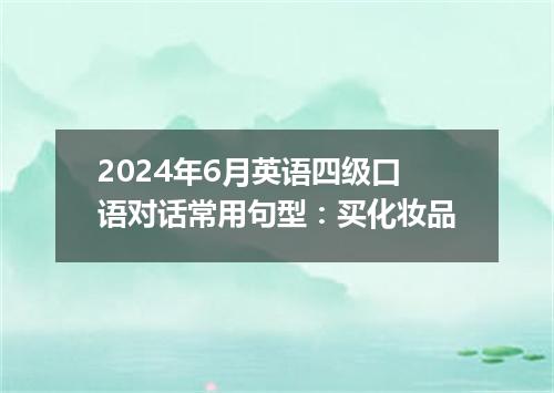 2024年6月英语四级口语对话常用句型:买化妆品