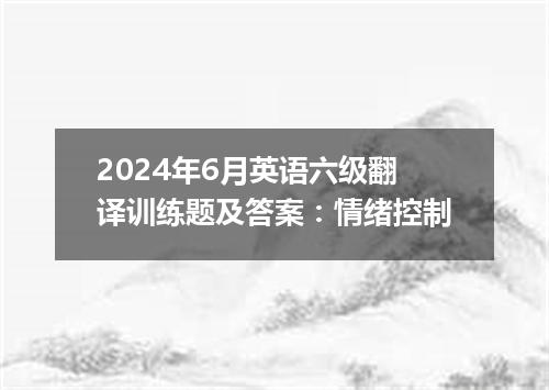 2024年6月英语六级翻译训练题及答案:情绪控制