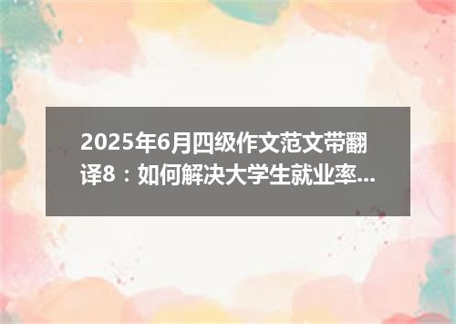 2025年6月四级作文范文带翻译8:如何解决大学生就业率低的问题