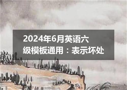 2024年6月英语六级模板通用:表示坏处